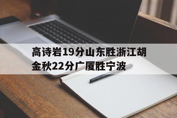 开云体育入口-高诗岩19分山东胜浙江胡金秋22分广厦胜宁波的简单介绍